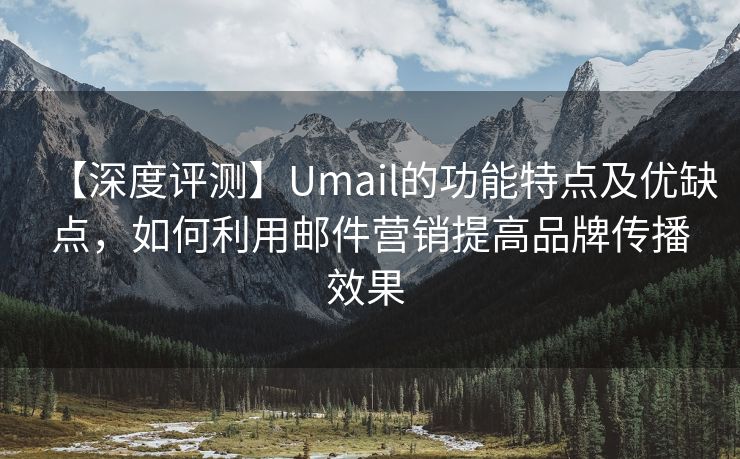 【深度评测】Umail的功能特点及优缺点,如何利用邮件营销提高品牌传播效果 【深度评测】Umail的功能特点及优缺点,如何利用邮件营销提高品牌传播效果