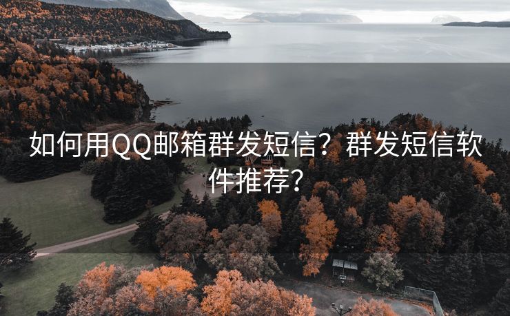 如何用QQ邮箱群发短信?群发短信软件推荐? 如何用QQ邮箱群发短信?群发短信软件推荐?