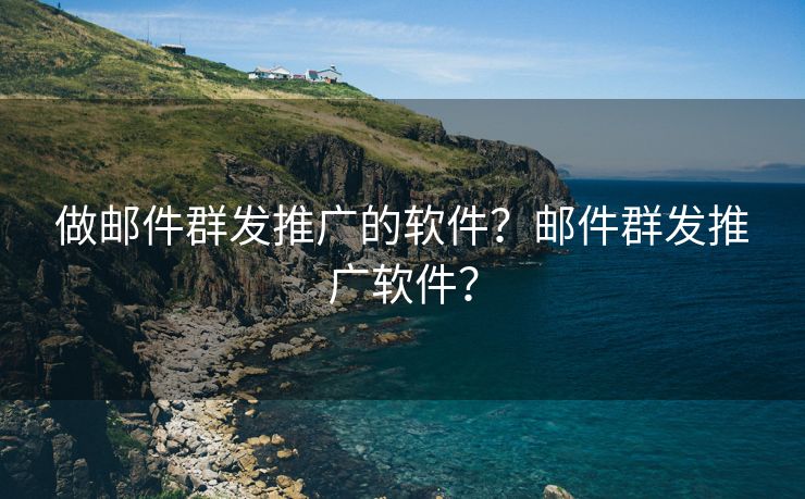 做邮件群发推广的软件?邮件群发推广软件? 做邮件群发推广的软件?邮件群发推广软件?