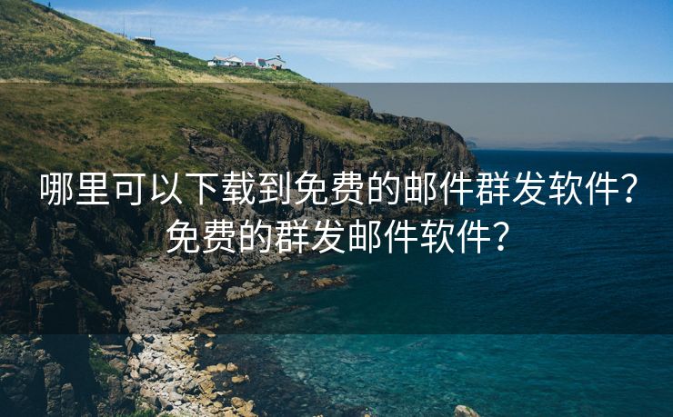 哪里可以下载到免费的邮件群发软件?免费的群发邮件软件? 哪里可以下载到免费的邮件群发软件?免费的群发邮件软件?