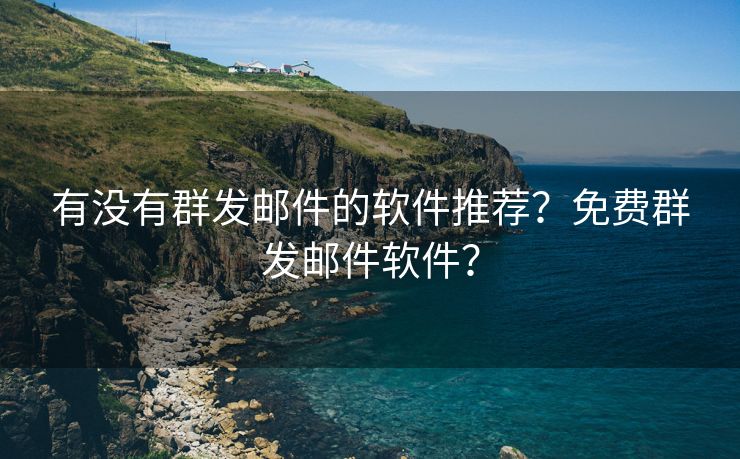 有没有群发邮件的软件推荐?免费群发邮件软件? 有没有群发邮件的软件推荐?免费群发邮件软件?