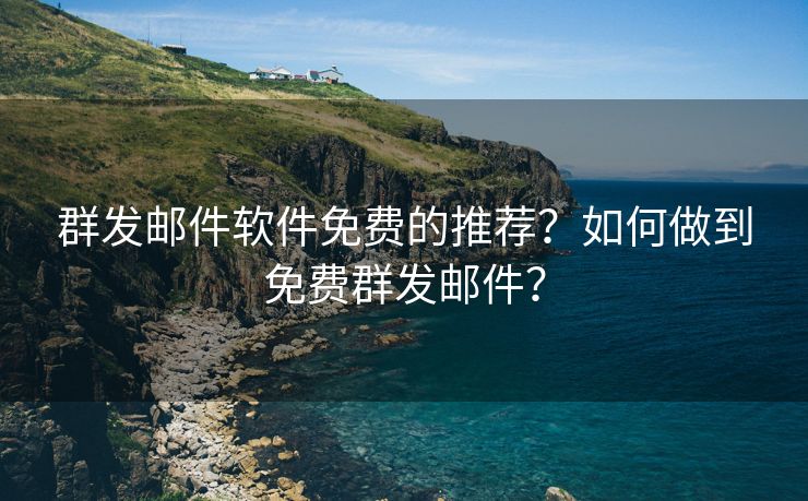 群发邮件软件免费的推荐?如何做到免费群发邮件?