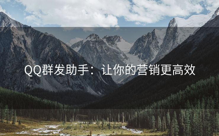 QQ群发助手:让你的营销更高效