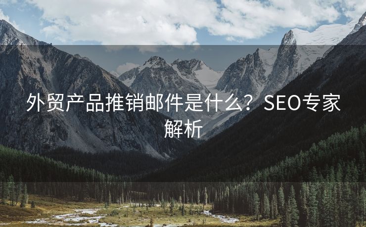 外贸产品推销邮件是什么?SEO专家解析