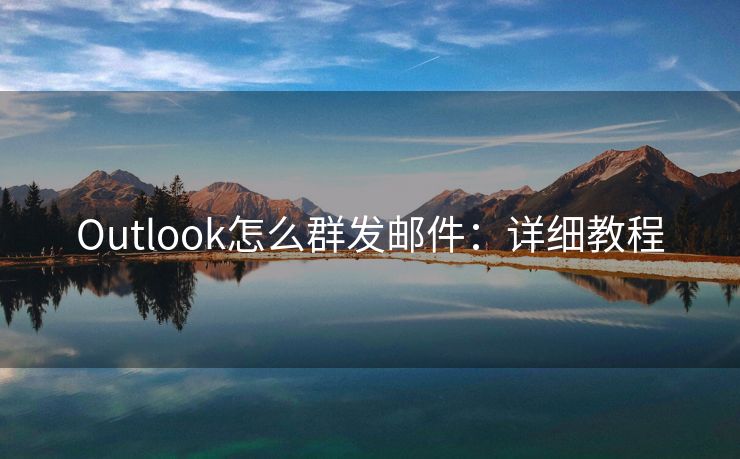 Outlook怎么群发邮件:详细教程