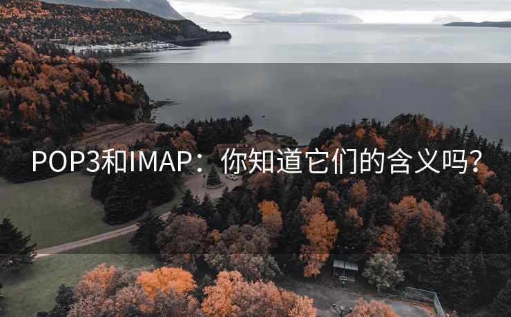 POP3和IMAP:你知道它们的含义吗?