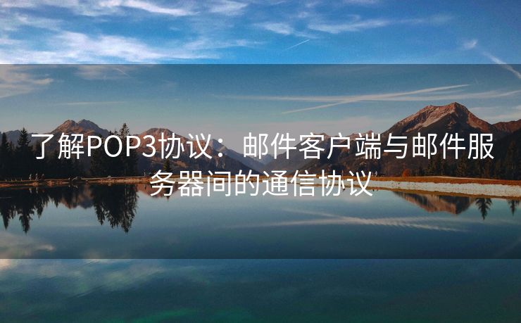 了解POP3协议:邮件客户端与邮件服务器间的通信协议
