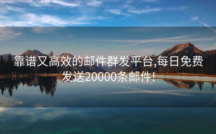 靠谱又高效的邮件群发平台,每日免费发送20000条邮件! 靠谱又高效的邮件群发平台,每日免费发送20000条邮件!