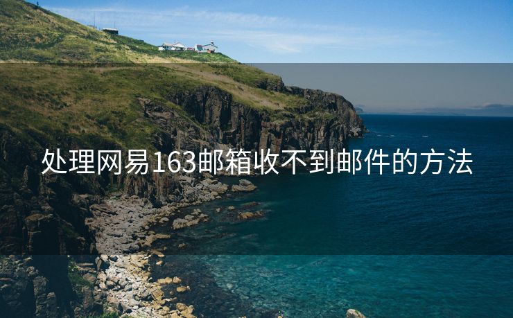 处理网易163邮箱收不到邮件的方法 处理网易163邮箱收不到邮件的方法