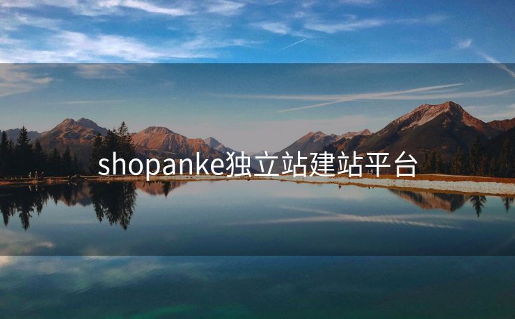 shopanke独立站建站平台 shopanke独立站建站平台