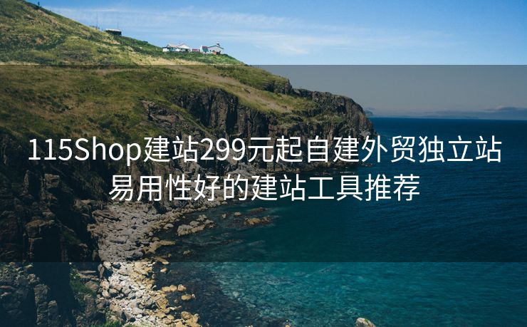 115Shop建站299元起自建外贸独立站易用性好的建站工具推荐 115Shop建站299元起自建外贸独立站易用性好的建站工具推荐