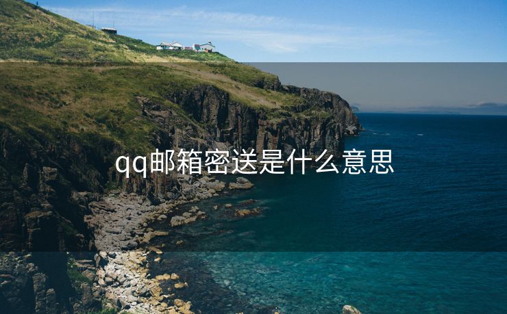 qq邮箱密送是什么意思 qq邮箱密送是什么意思