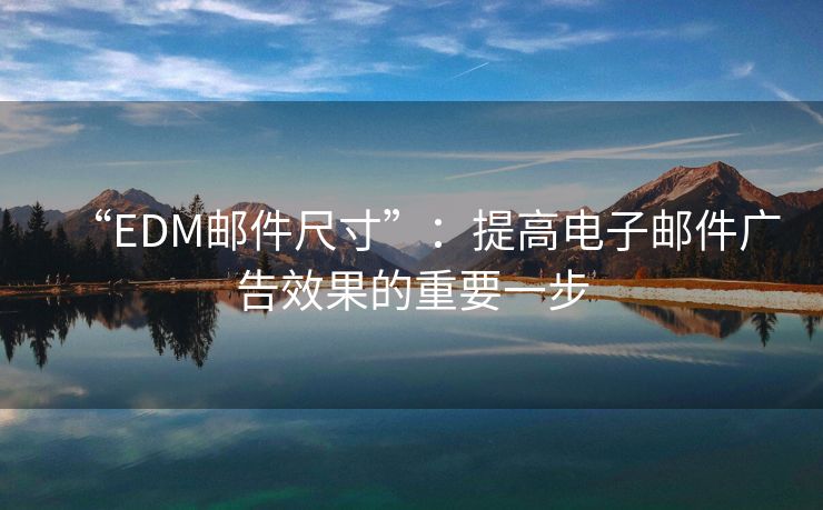“EDM邮件尺寸”:提高电子邮件广告效果的重要一步 “EDM邮件尺寸”:提高电子邮件广告效果的重要一步
