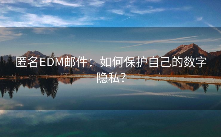 匿名EDM邮件:如何保护自己的数字隐私? 匿名EDM邮件:如何保护自己的数字隐私?