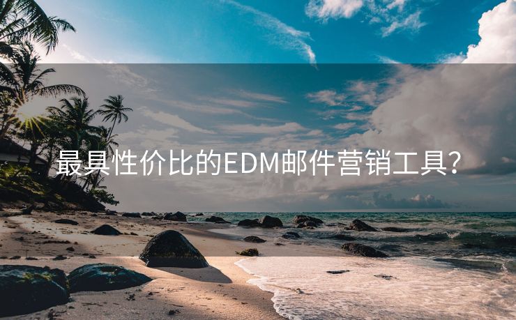 最具性价比的EDM邮件营销工具? 最具性价比的EDM邮件营销工具?