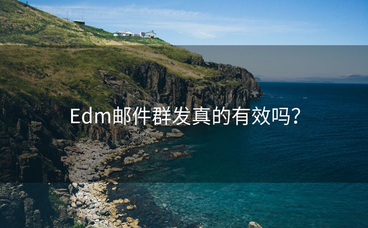 Edm邮件群发真的有效吗? Edm邮件群发真的有效吗?