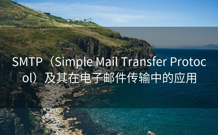 SMTP(Simple Mail Transfer Protocol)及其在电子邮件传输中的应用 SMTP(Simple Mail Transfer Protocol)及其在电子邮件传输中的应用