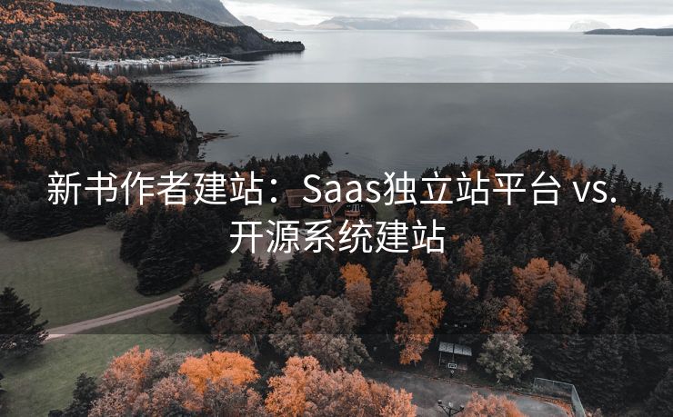 新书作者建站:Saas独立站平台 vs. 开源系统建站 新书作者建站:Saas独立站平台 vs. 开源系统建站