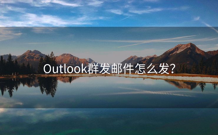 Outlook群发邮件怎么发? Outlook群发邮件怎么发?