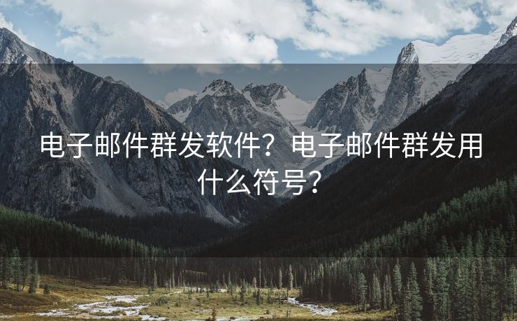 电子邮件群发软件?电子邮件群发用什么符号?