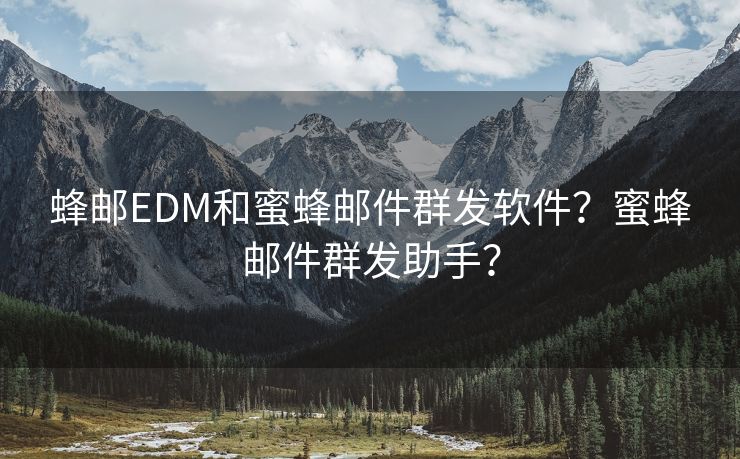 蜂邮EDM和蜜蜂邮件群发软件?蜜蜂邮件群发助手?