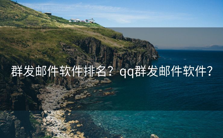 群发邮件软件排名?qq群发邮件软件?