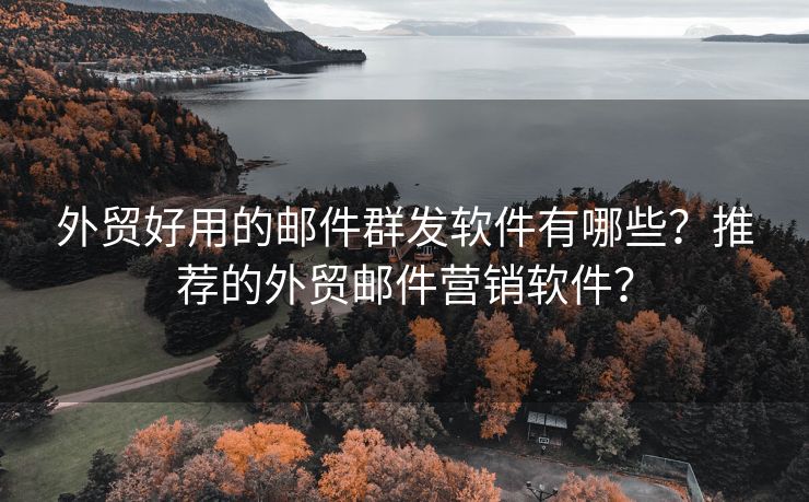 外贸好用的邮件群发软件有哪些?推荐的外贸邮件营销软件? 外贸好用的邮件群发软件有哪些?推荐的外贸邮件营销软件?