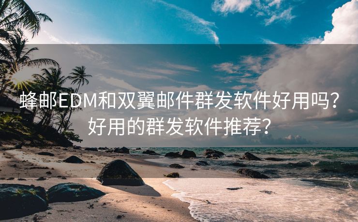 红帽云邮EDM和双翼邮件群发软件好用吗？好用的群发软件推荐？