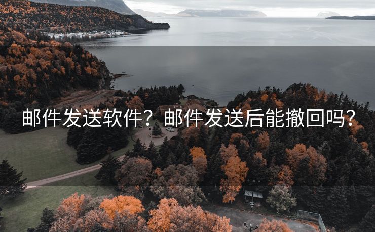 邮件发送软件?邮件发送后能撤回吗? 邮件发送软件?邮件发送后能撤回吗?
