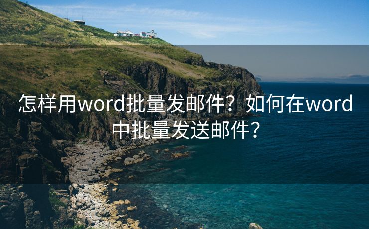 怎样用word批量发邮件?如何在word中批量发送邮件? 怎样用word批量发邮件?如何在word中批量发送邮件?