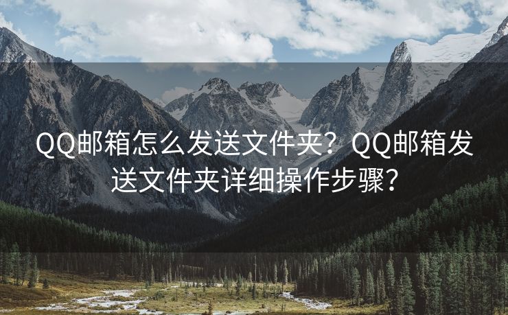 QQ邮箱怎么发送文件夹?QQ邮箱发送文件夹详细操作步骤? QQ邮箱怎么发送文件夹?QQ邮箱发送文件夹详细操作步骤?