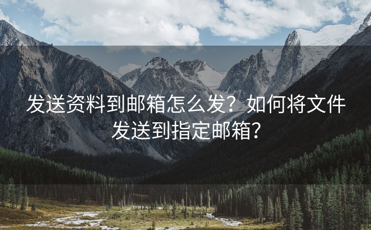 发送资料到邮箱怎么发?如何将文件发送到指定邮箱? 发送资料到邮箱怎么发?如何将文件发送到指定邮箱?