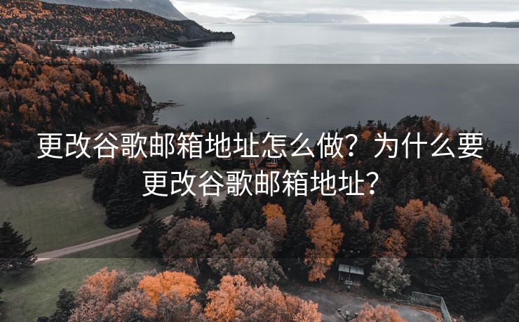 更改谷歌邮箱地址怎么做?为什么要更改谷歌邮箱地址? 更改谷歌邮箱地址怎么做?为什么要更改谷歌邮箱地址?
