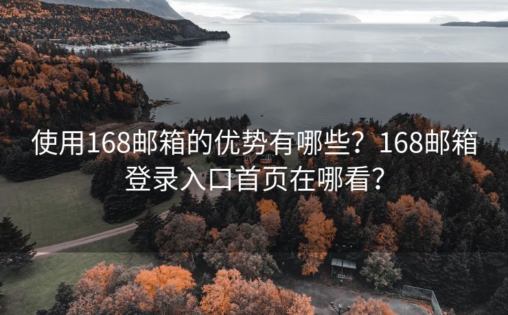 使用168邮箱的优势有哪些?168邮箱登录入口首页在哪看? 使用168邮箱的优势有哪些?168邮箱登录入口首页在哪看?