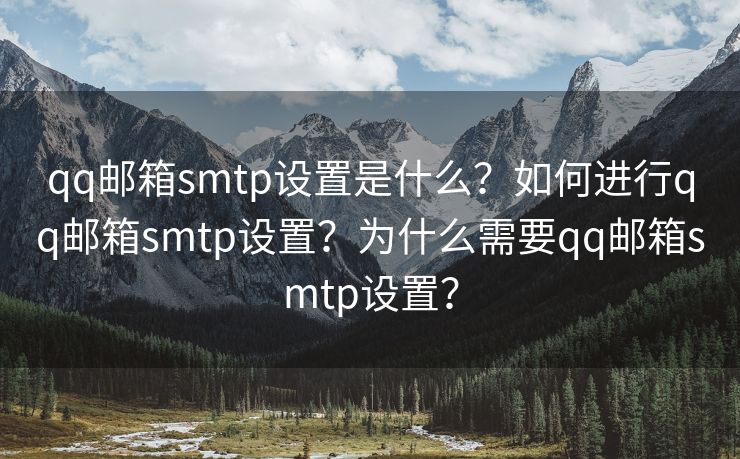 qq邮箱smtp设置是什么?如何进行qq邮箱smtp设置?为什么需要qq邮箱smtp设置? qq邮箱smtp设置是什么?如何进行qq邮箱smtp设置?为什么需要qq邮箱smtp设置?
