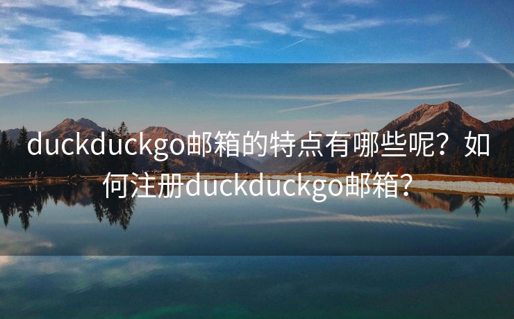 duckduckgo邮箱的特点有哪些呢?如何注册duckduckgo邮箱? duckduckgo邮箱的特点有哪些呢?如何注册duckduckgo邮箱?