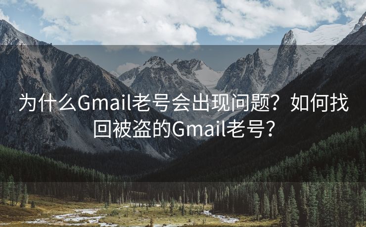 为什么Gmail老号会出现问题?如何找回被盗的Gmail老号? 为什么Gmail老号会出现问题?如何找回被盗的Gmail老号?