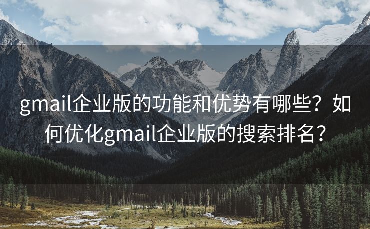 gmail企业版的功能和优势有哪些?如何优化gmail企业版的搜索排名? gmail企业版的功能和优势有哪些?如何优化gmail企业版的搜索排名?