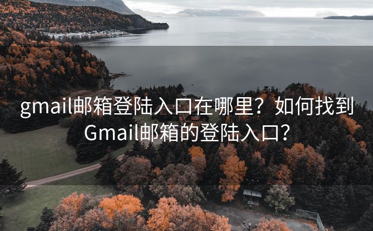 gmail邮箱登陆入口在哪里?如何找到Gmail邮箱的登陆入口? gmail邮箱登陆入口在哪里?如何找到Gmail邮箱的登陆入口?