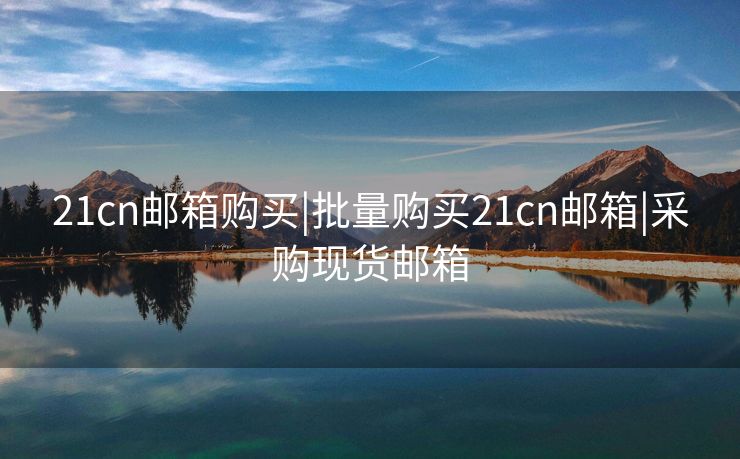 21cn邮箱购买|批量购买21cn邮箱|采购现货邮箱 21cn邮箱购买|批量购买21cn邮箱|采购现货邮箱