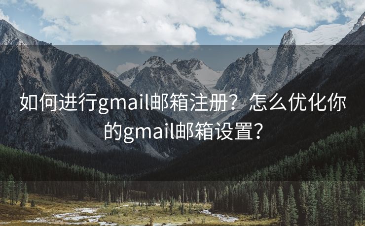 如何进行gmail邮箱注册?怎么优化你的gmail邮箱设置? 如何进行gmail邮箱注册?怎么优化你的gmail邮箱设置?