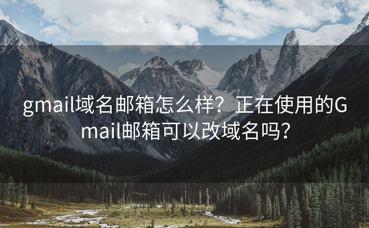 gmail域名邮箱怎么样?正在使用的Gmail邮箱可以改域名吗? gmail域名邮箱怎么样?正在使用的Gmail邮箱可以改域名吗?