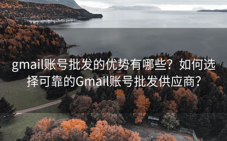 gmail账号批发的优势有哪些?如何选择可靠的Gmail账号批发供应商? gmail账号批发的优势有哪些?如何选择可靠的Gmail账号批发供应商?