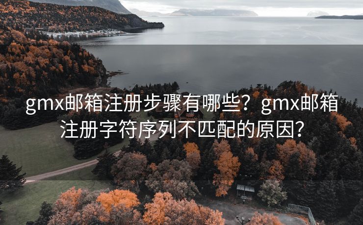gmx邮箱注册步骤有哪些?gmx邮箱注册字符序列不匹配的原因? gmx邮箱注册步骤有哪些?gmx邮箱注册字符序列不匹配的原因?
