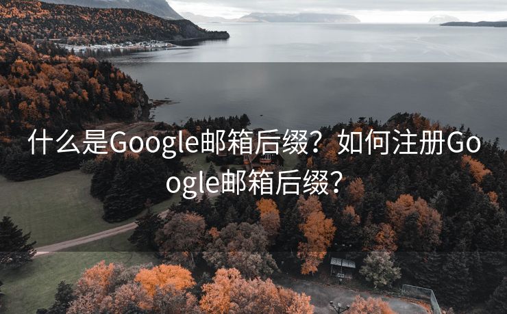 什么是Google邮箱后缀?如何注册Google邮箱后缀? 什么是Google邮箱后缀?如何注册Google邮箱后缀?