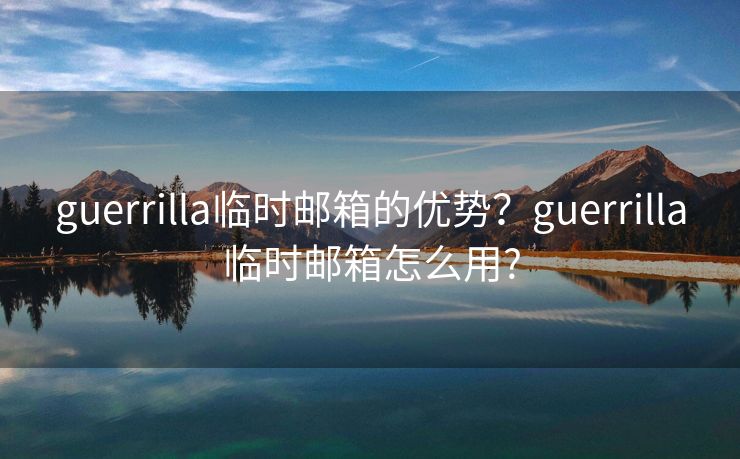 guerrilla临时邮箱的优势?guerrilla临时邮箱怎么用? guerrilla临时邮箱的优势?guerrilla临时邮箱怎么用?