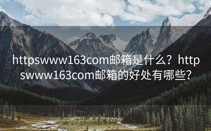 httpswww163com邮箱是什么?httpswww163com邮箱的好处有哪些? httpswww163com邮箱是什么?httpswww163com邮箱的好处有哪些?