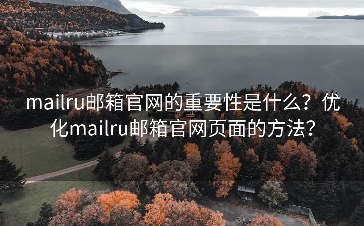 mailru邮箱官网的重要性是什么?优化mailru邮箱官网页面的方法? mailru邮箱官网的重要性是什么?优化mailru邮箱官网页面的方法?