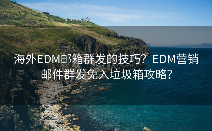 海外EDM邮箱群发的技巧?EDM营销邮件群发免入垃圾箱攻略? 海外EDM邮箱群发的技巧?EDM营销邮件群发免入垃圾箱攻略?