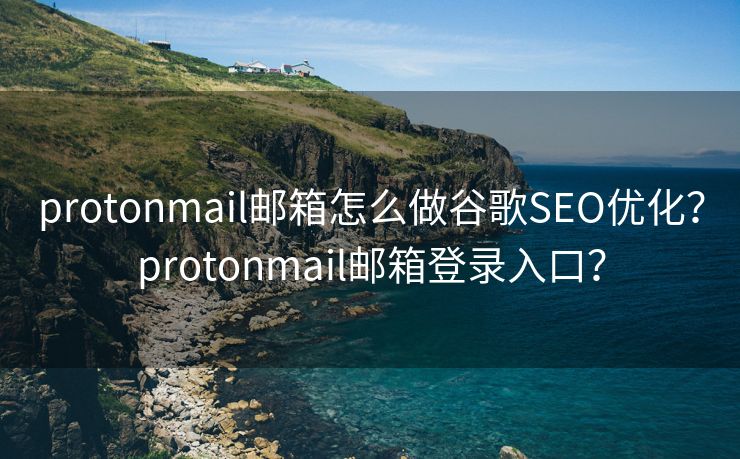 protonmail邮箱怎么做谷歌SEO优化?protonmail邮箱登录入口? protonmail邮箱怎么做谷歌SEO优化?protonmail邮箱登录入口?